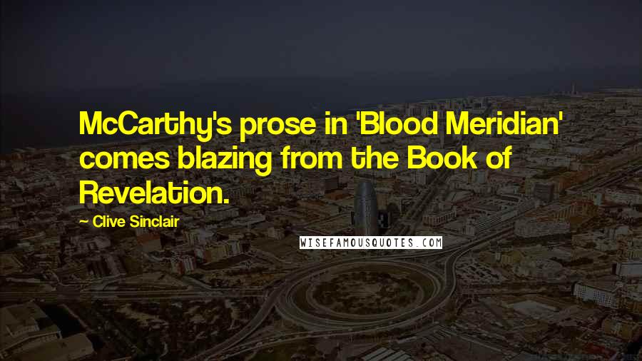 Clive Sinclair Quotes: McCarthy's prose in 'Blood Meridian' comes blazing from the Book of Revelation.