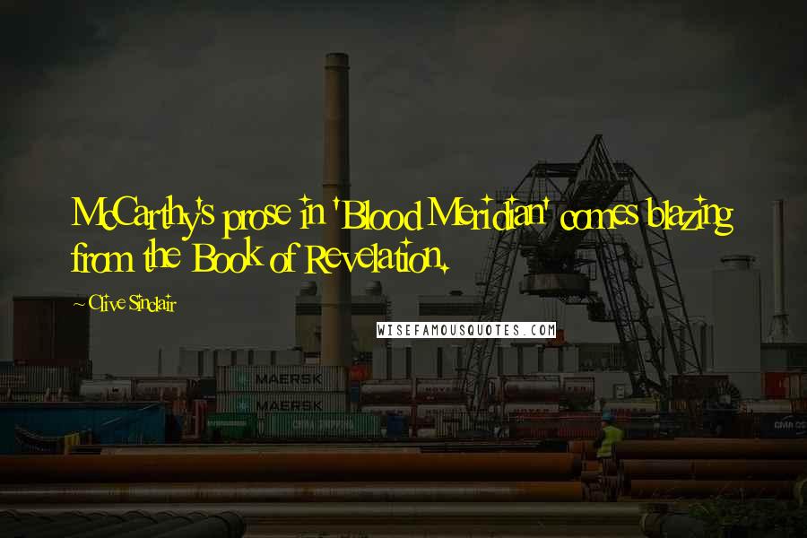 Clive Sinclair Quotes: McCarthy's prose in 'Blood Meridian' comes blazing from the Book of Revelation.