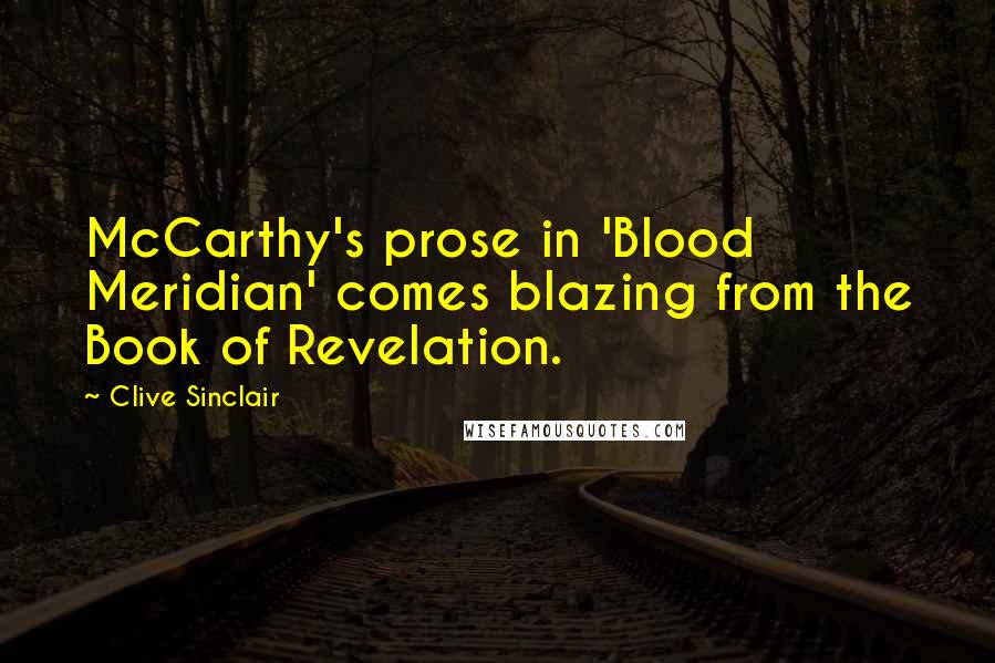 Clive Sinclair Quotes: McCarthy's prose in 'Blood Meridian' comes blazing from the Book of Revelation.