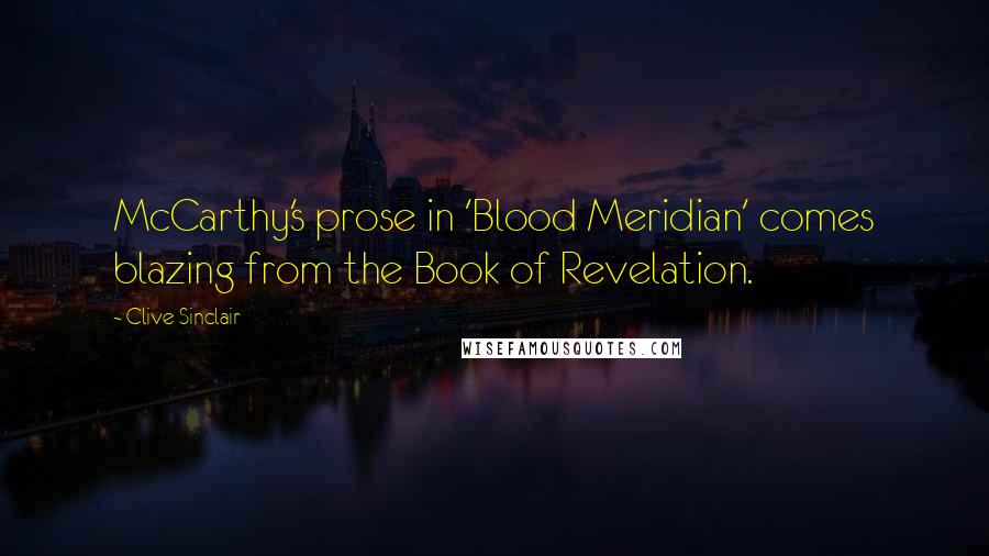 Clive Sinclair Quotes: McCarthy's prose in 'Blood Meridian' comes blazing from the Book of Revelation.