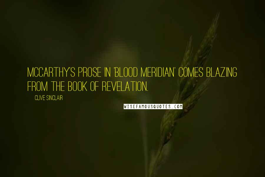 Clive Sinclair Quotes: McCarthy's prose in 'Blood Meridian' comes blazing from the Book of Revelation.