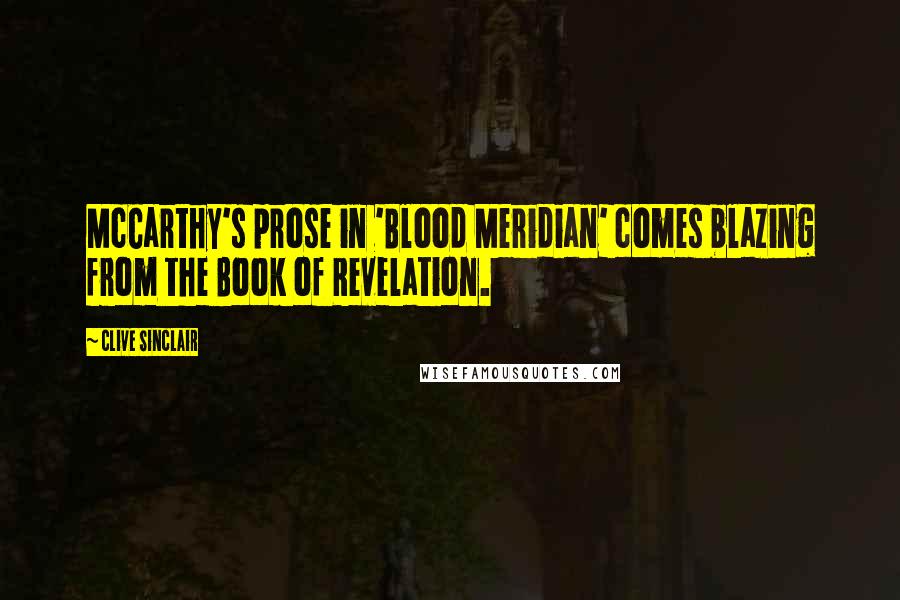 Clive Sinclair Quotes: McCarthy's prose in 'Blood Meridian' comes blazing from the Book of Revelation.