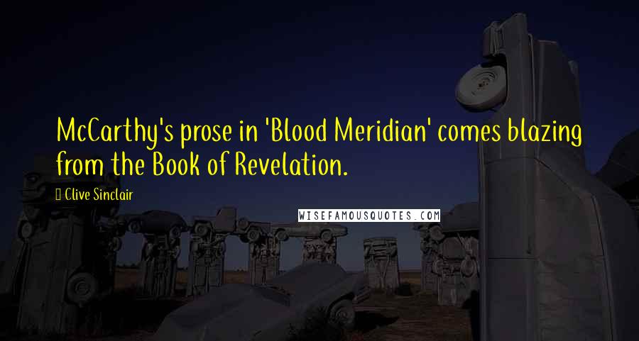 Clive Sinclair Quotes: McCarthy's prose in 'Blood Meridian' comes blazing from the Book of Revelation.