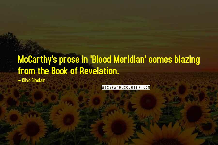 Clive Sinclair Quotes: McCarthy's prose in 'Blood Meridian' comes blazing from the Book of Revelation.