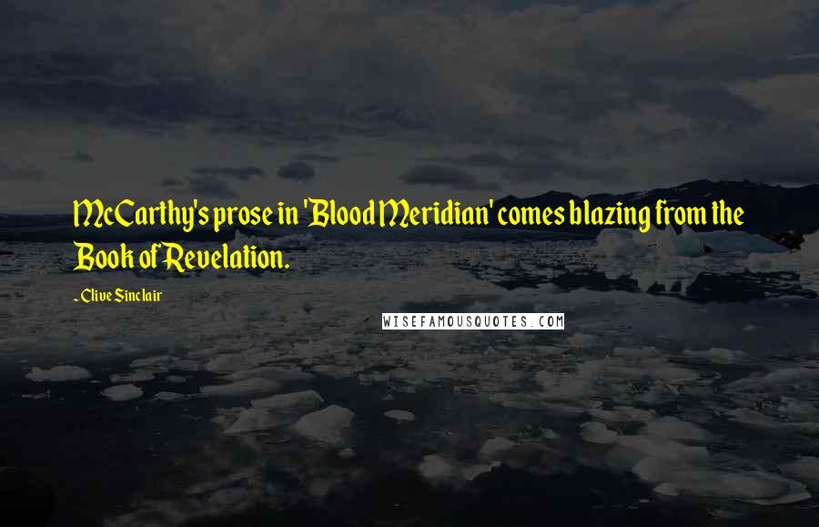 Clive Sinclair Quotes: McCarthy's prose in 'Blood Meridian' comes blazing from the Book of Revelation.