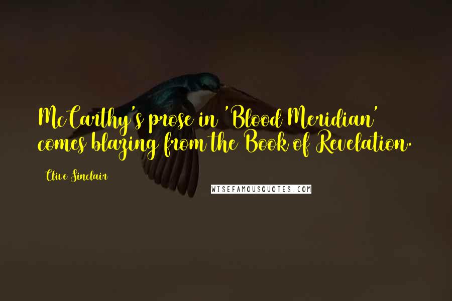 Clive Sinclair Quotes: McCarthy's prose in 'Blood Meridian' comes blazing from the Book of Revelation.