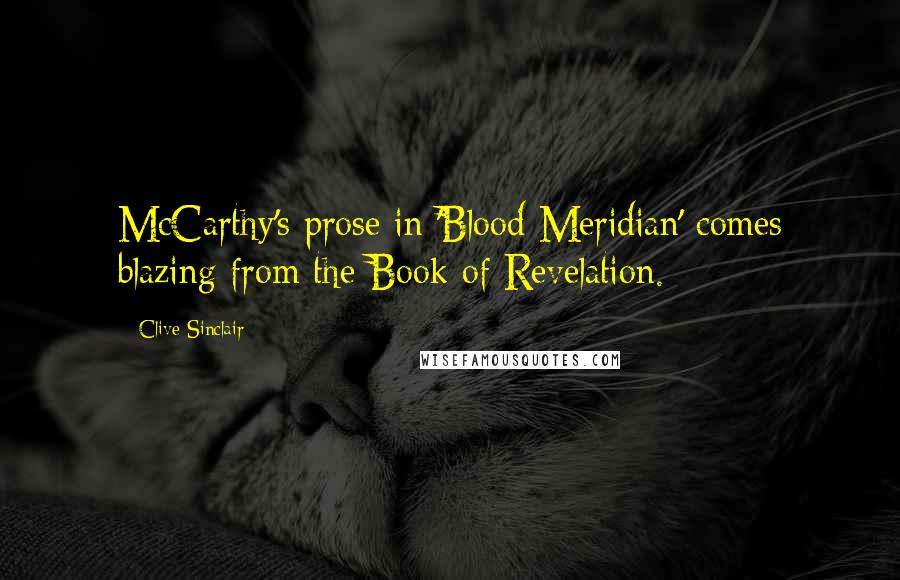 Clive Sinclair Quotes: McCarthy's prose in 'Blood Meridian' comes blazing from the Book of Revelation.