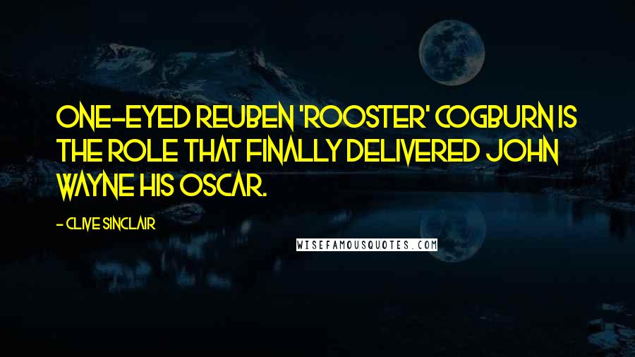 Clive Sinclair Quotes: One-eyed Reuben 'Rooster' Cogburn is the role that finally delivered John Wayne his Oscar.