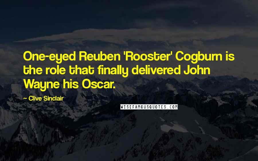 Clive Sinclair Quotes: One-eyed Reuben 'Rooster' Cogburn is the role that finally delivered John Wayne his Oscar.