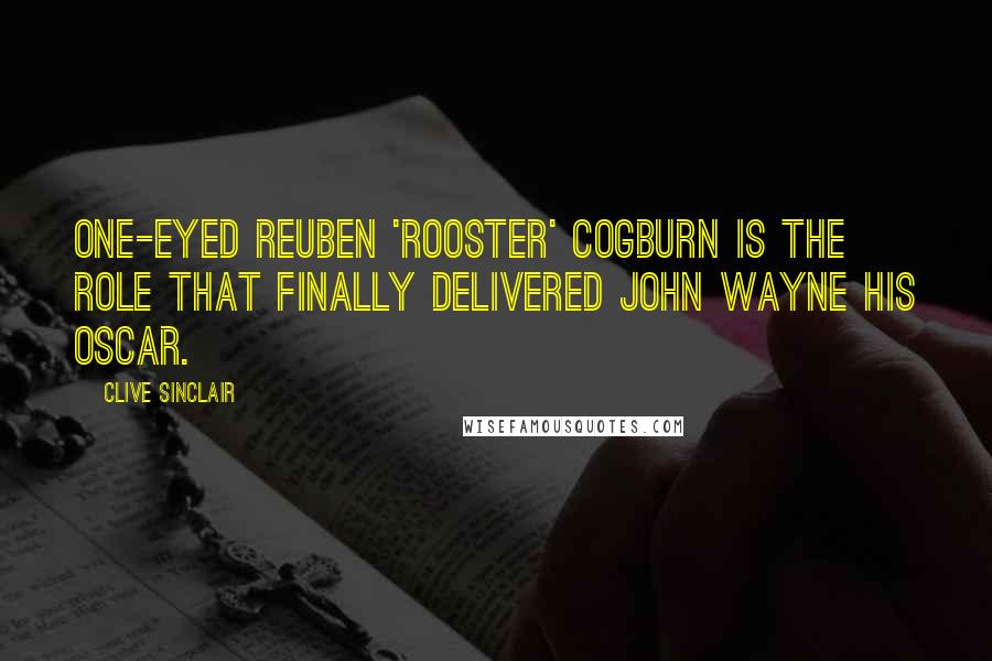 Clive Sinclair Quotes: One-eyed Reuben 'Rooster' Cogburn is the role that finally delivered John Wayne his Oscar.