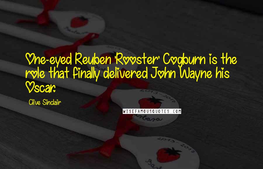 Clive Sinclair Quotes: One-eyed Reuben 'Rooster' Cogburn is the role that finally delivered John Wayne his Oscar.