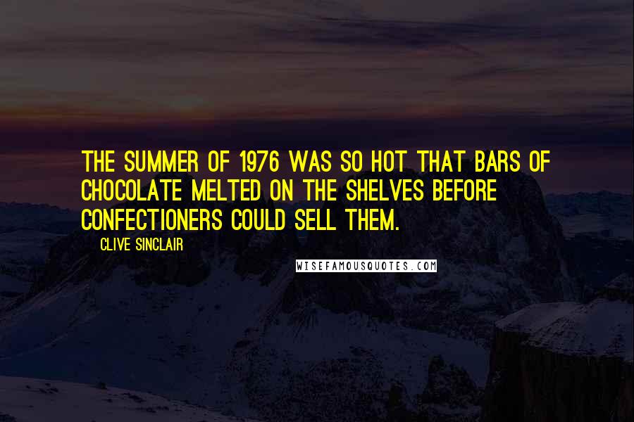 Clive Sinclair Quotes: The summer of 1976 was so hot that bars of chocolate melted on the shelves before confectioners could sell them.