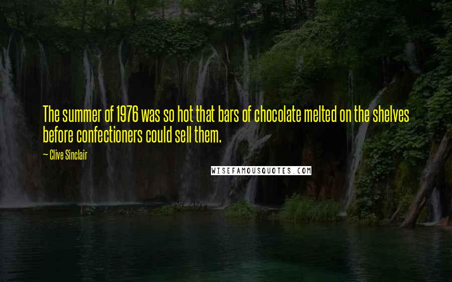 Clive Sinclair Quotes: The summer of 1976 was so hot that bars of chocolate melted on the shelves before confectioners could sell them.