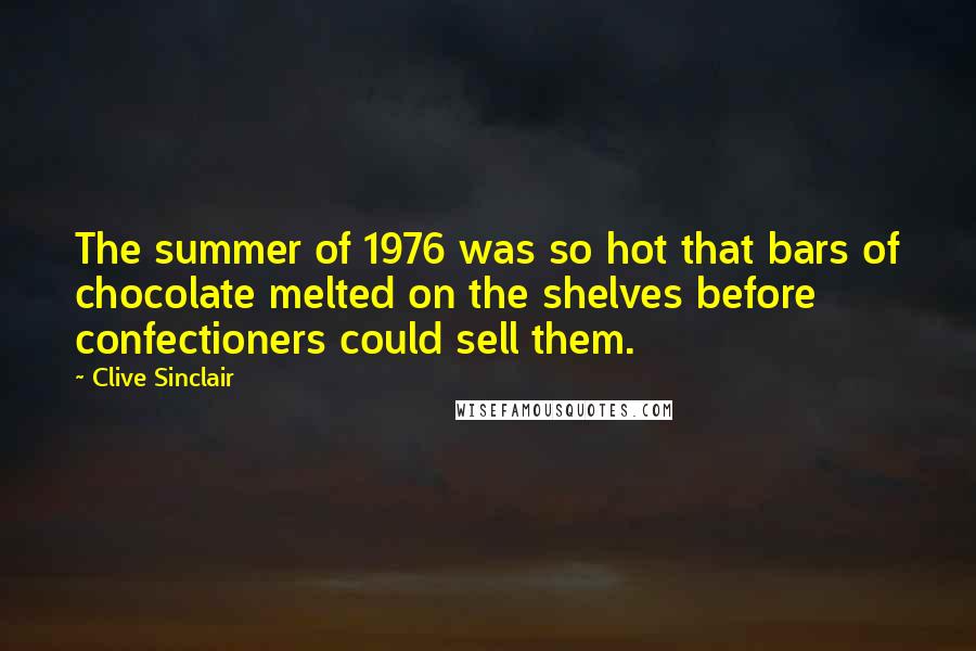 Clive Sinclair Quotes: The summer of 1976 was so hot that bars of chocolate melted on the shelves before confectioners could sell them.