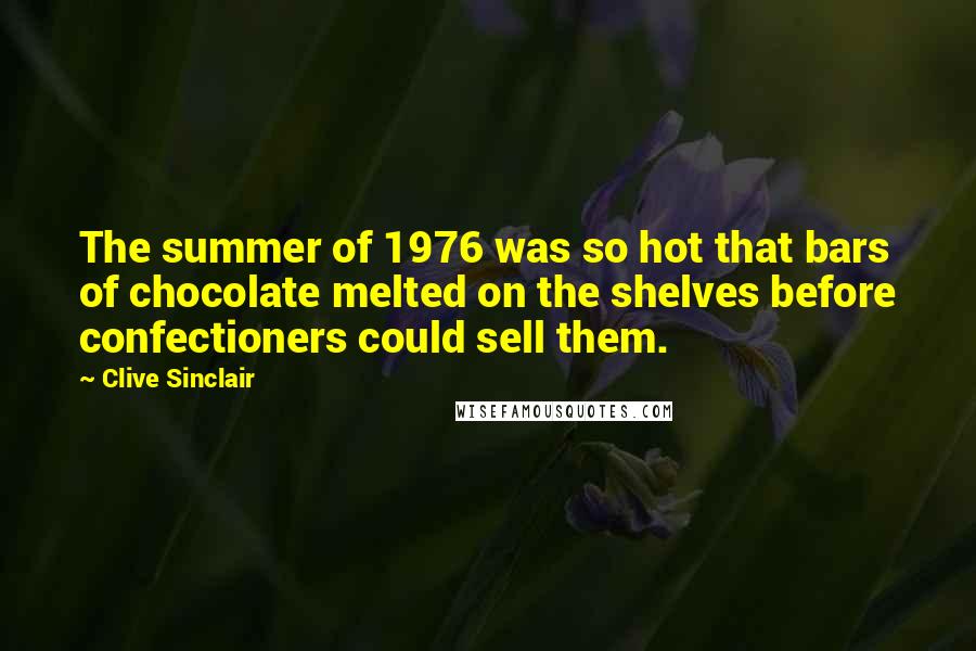 Clive Sinclair Quotes: The summer of 1976 was so hot that bars of chocolate melted on the shelves before confectioners could sell them.