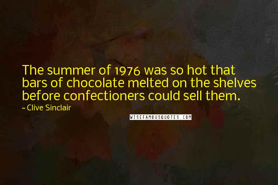 Clive Sinclair Quotes: The summer of 1976 was so hot that bars of chocolate melted on the shelves before confectioners could sell them.