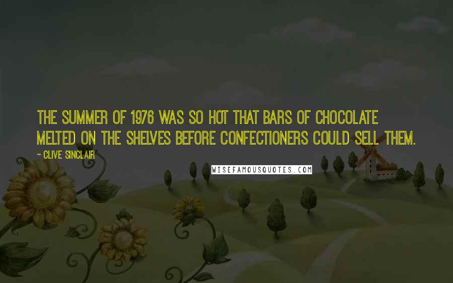 Clive Sinclair Quotes: The summer of 1976 was so hot that bars of chocolate melted on the shelves before confectioners could sell them.