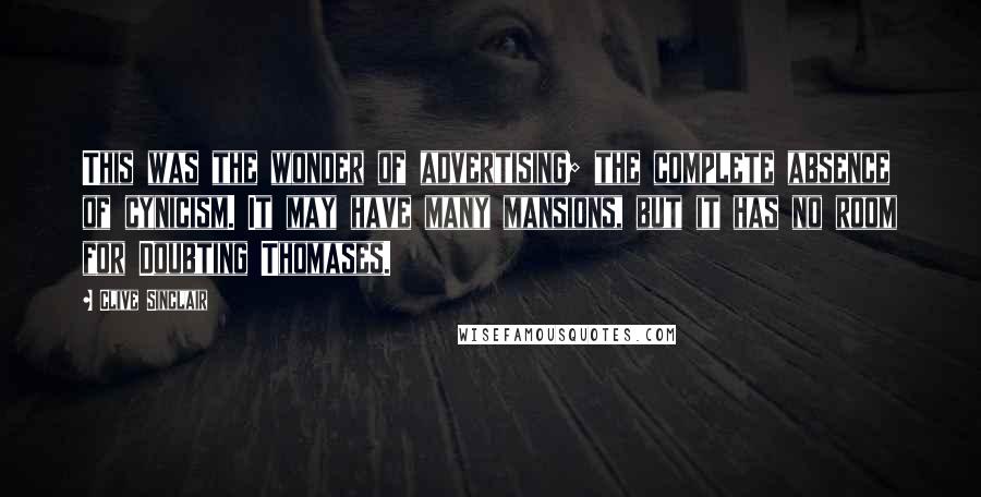 Clive Sinclair Quotes: This was the wonder of advertising; the complete absence of cynicism. It may have many mansions, but it has no room for Doubting Thomases.
