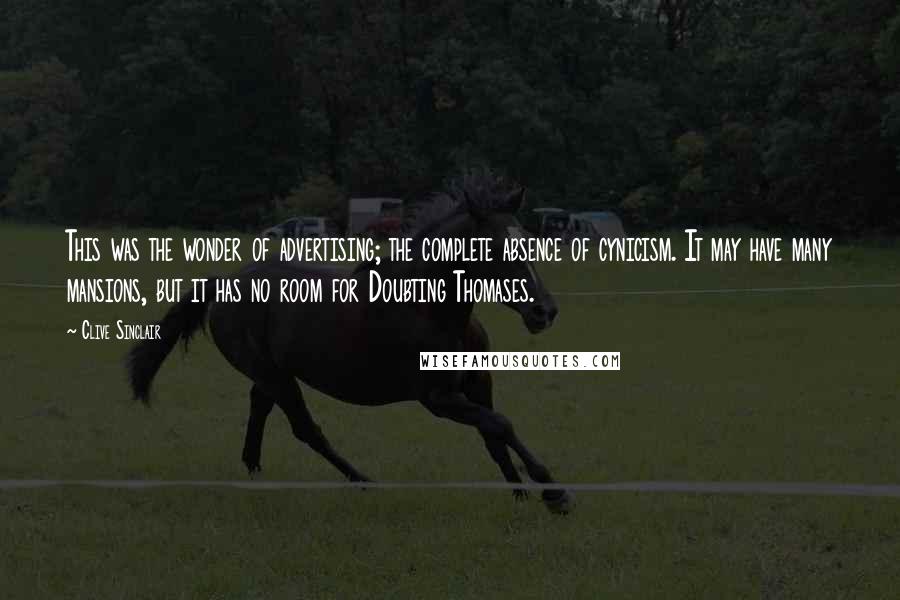 Clive Sinclair Quotes: This was the wonder of advertising; the complete absence of cynicism. It may have many mansions, but it has no room for Doubting Thomases.