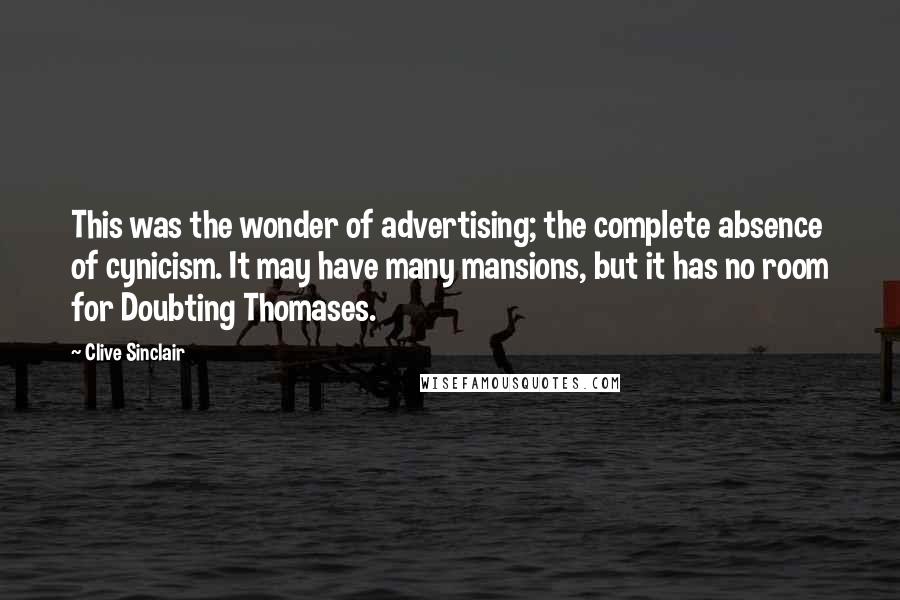 Clive Sinclair Quotes: This was the wonder of advertising; the complete absence of cynicism. It may have many mansions, but it has no room for Doubting Thomases.