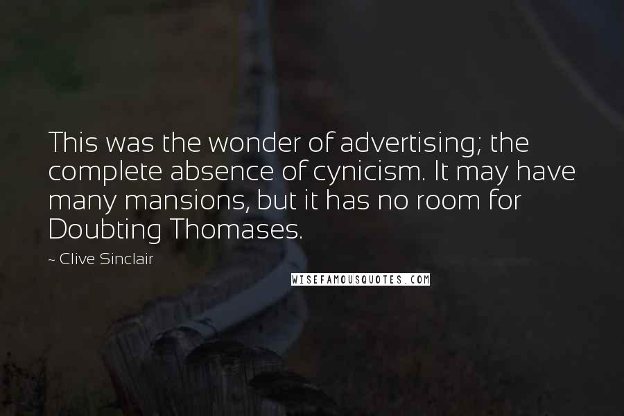 Clive Sinclair Quotes: This was the wonder of advertising; the complete absence of cynicism. It may have many mansions, but it has no room for Doubting Thomases.