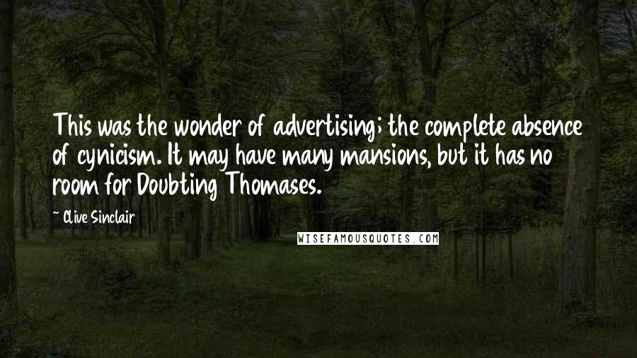 Clive Sinclair Quotes: This was the wonder of advertising; the complete absence of cynicism. It may have many mansions, but it has no room for Doubting Thomases.