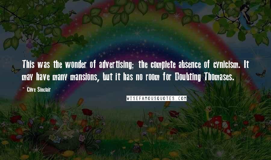 Clive Sinclair Quotes: This was the wonder of advertising; the complete absence of cynicism. It may have many mansions, but it has no room for Doubting Thomases.