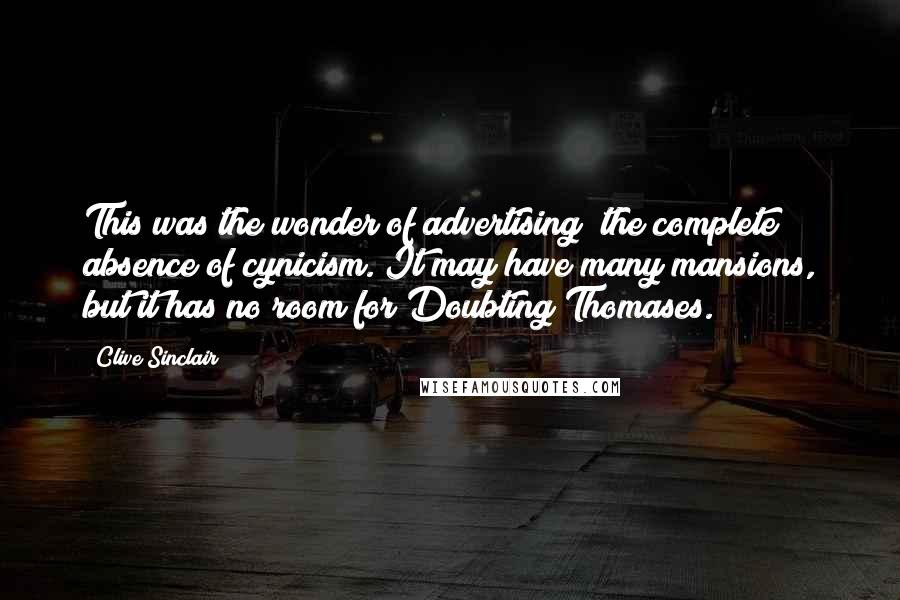 Clive Sinclair Quotes: This was the wonder of advertising; the complete absence of cynicism. It may have many mansions, but it has no room for Doubting Thomases.