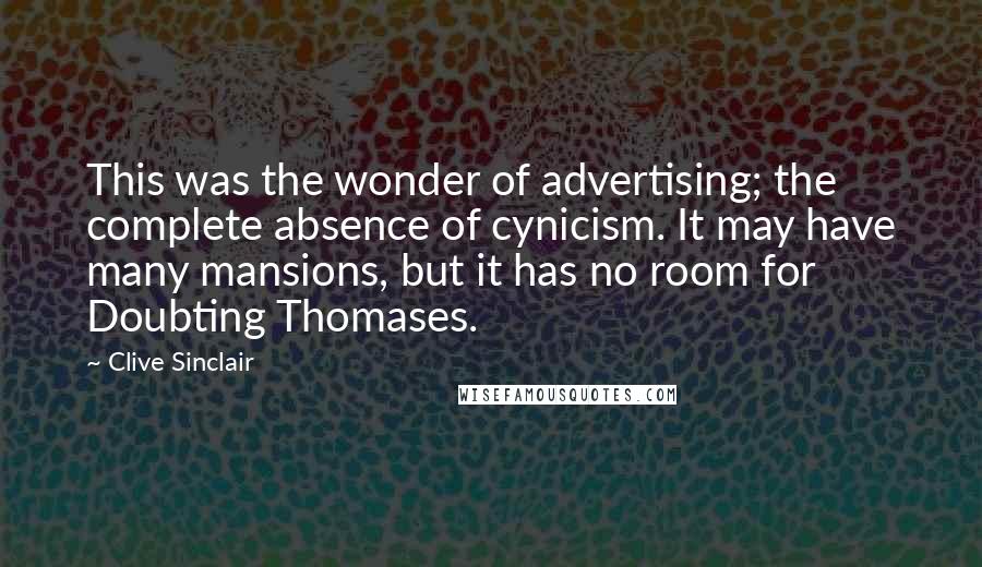 Clive Sinclair Quotes: This was the wonder of advertising; the complete absence of cynicism. It may have many mansions, but it has no room for Doubting Thomases.