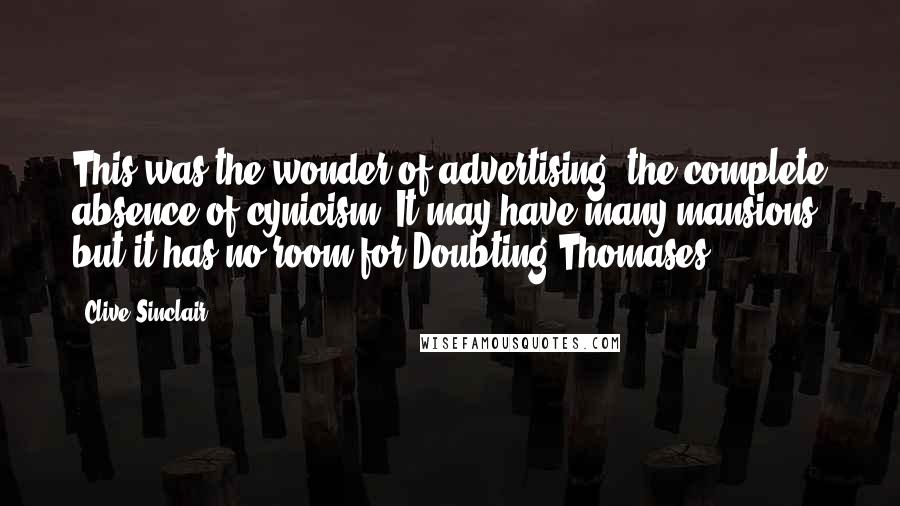 Clive Sinclair Quotes: This was the wonder of advertising; the complete absence of cynicism. It may have many mansions, but it has no room for Doubting Thomases.