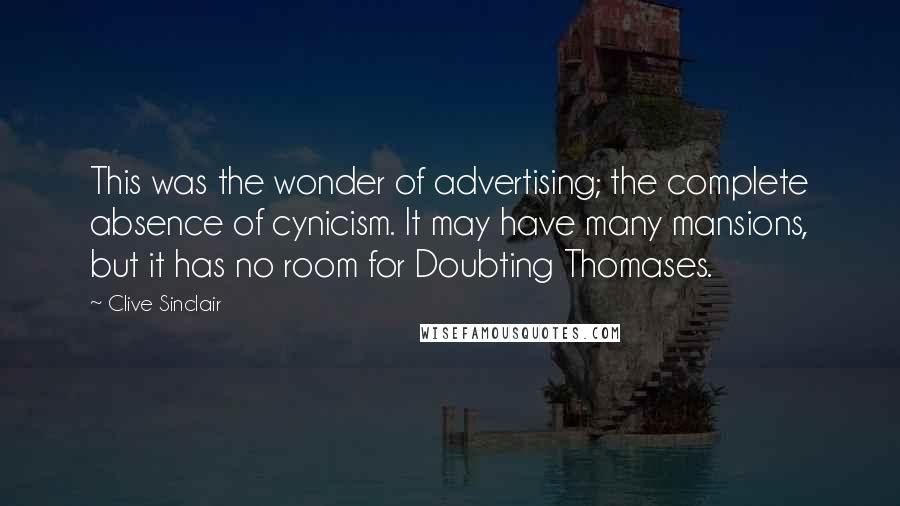 Clive Sinclair Quotes: This was the wonder of advertising; the complete absence of cynicism. It may have many mansions, but it has no room for Doubting Thomases.