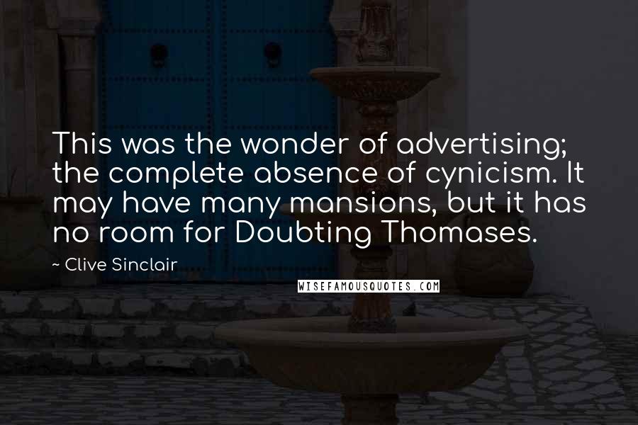 Clive Sinclair Quotes: This was the wonder of advertising; the complete absence of cynicism. It may have many mansions, but it has no room for Doubting Thomases.