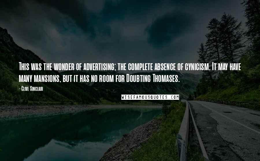 Clive Sinclair Quotes: This was the wonder of advertising; the complete absence of cynicism. It may have many mansions, but it has no room for Doubting Thomases.