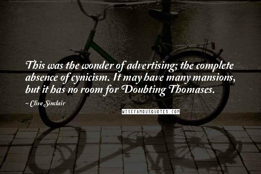 Clive Sinclair Quotes: This was the wonder of advertising; the complete absence of cynicism. It may have many mansions, but it has no room for Doubting Thomases.