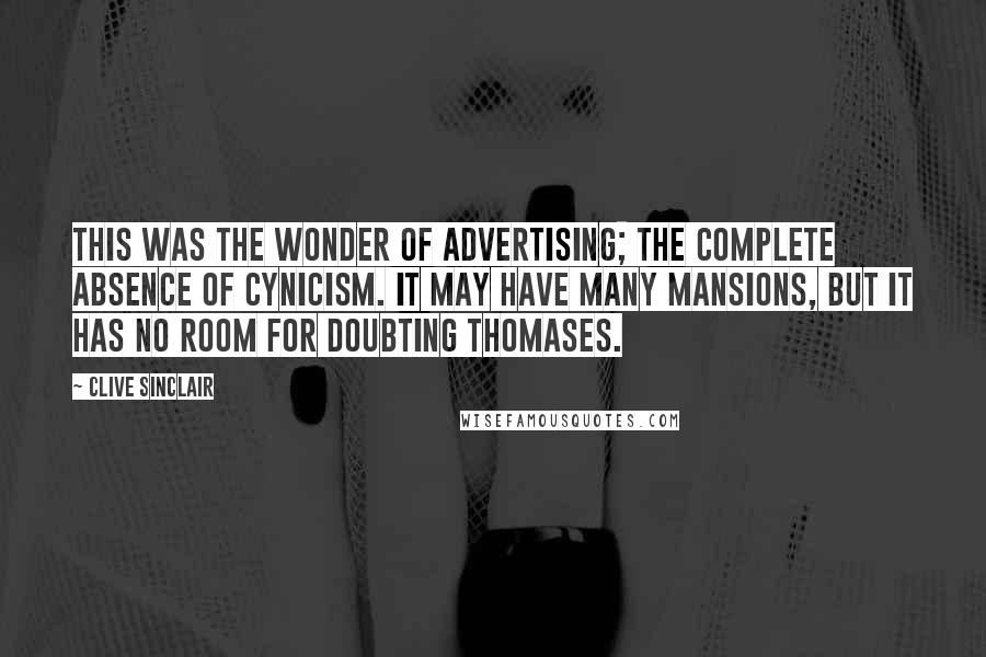Clive Sinclair Quotes: This was the wonder of advertising; the complete absence of cynicism. It may have many mansions, but it has no room for Doubting Thomases.