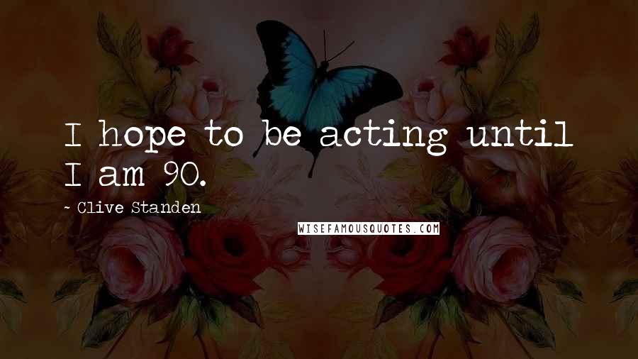 Clive Standen Quotes: I hope to be acting until I am 90.