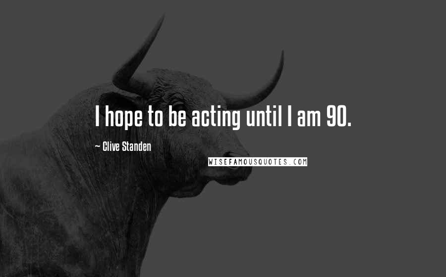 Clive Standen Quotes: I hope to be acting until I am 90.