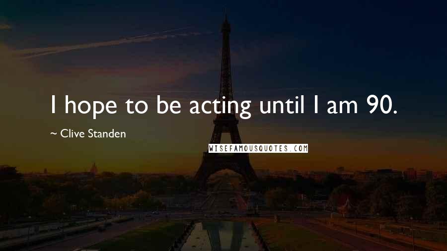 Clive Standen Quotes: I hope to be acting until I am 90.