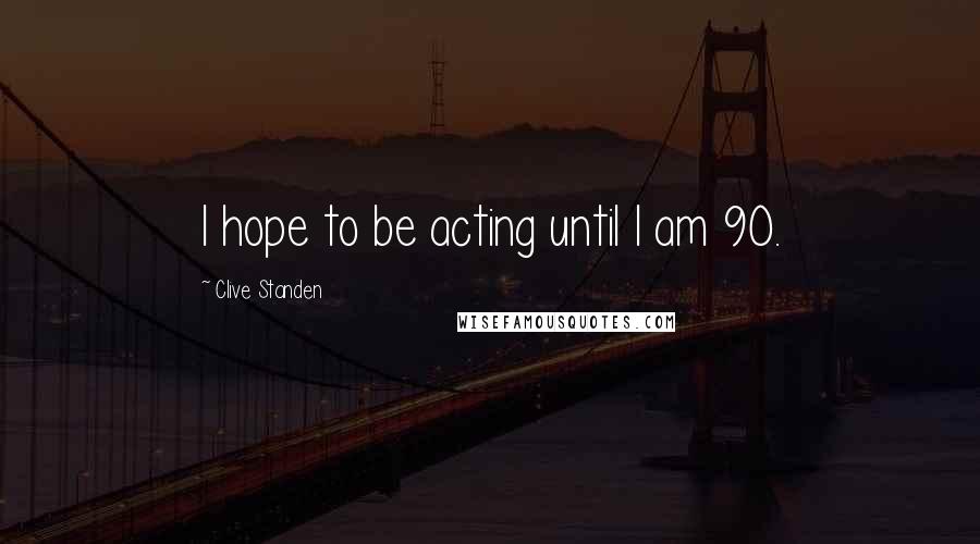 Clive Standen Quotes: I hope to be acting until I am 90.