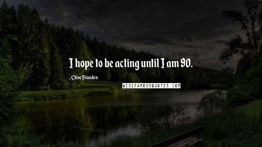 Clive Standen Quotes: I hope to be acting until I am 90.