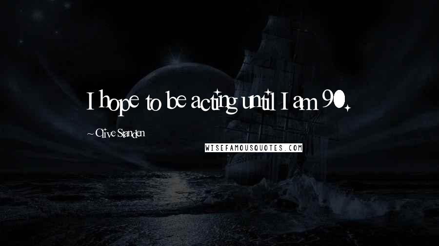 Clive Standen Quotes: I hope to be acting until I am 90.