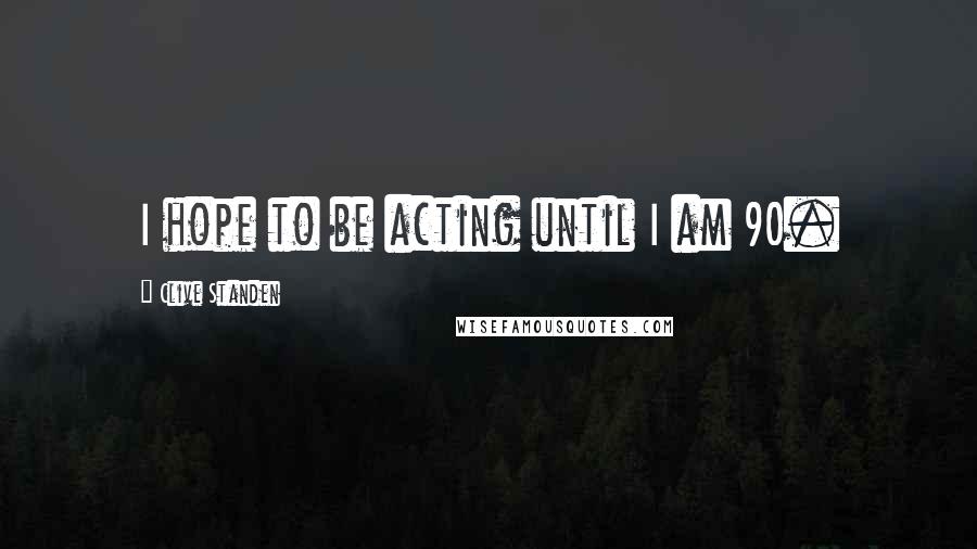 Clive Standen Quotes: I hope to be acting until I am 90.