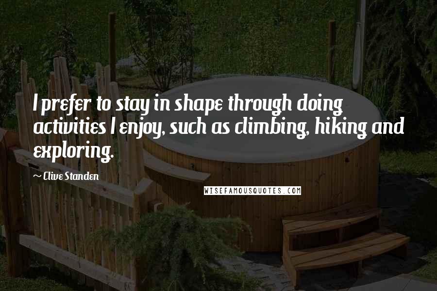 Clive Standen Quotes: I prefer to stay in shape through doing activities I enjoy, such as climbing, hiking and exploring.