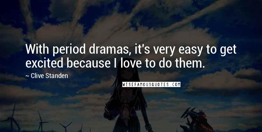 Clive Standen Quotes: With period dramas, it's very easy to get excited because I love to do them.