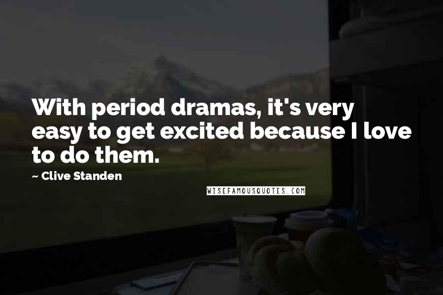 Clive Standen Quotes: With period dramas, it's very easy to get excited because I love to do them.
