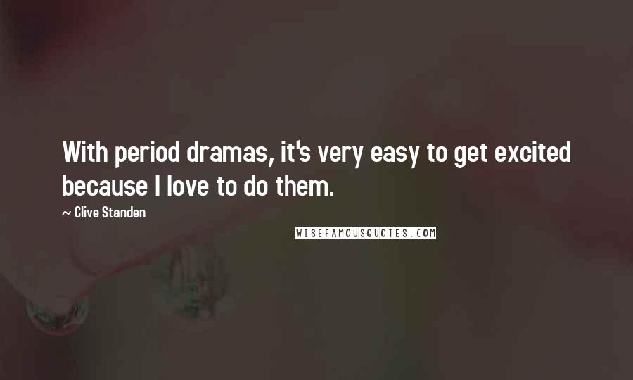 Clive Standen Quotes: With period dramas, it's very easy to get excited because I love to do them.