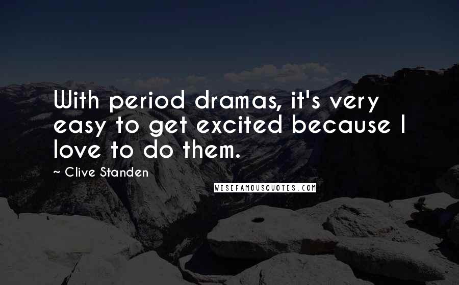 Clive Standen Quotes: With period dramas, it's very easy to get excited because I love to do them.