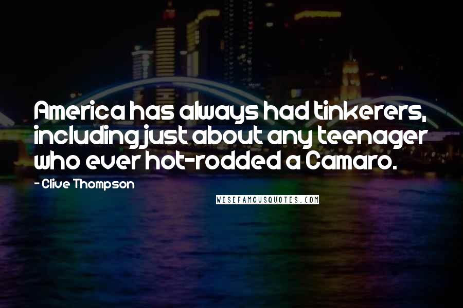 Clive Thompson Quotes: America has always had tinkerers, including just about any teenager who ever hot-rodded a Camaro.