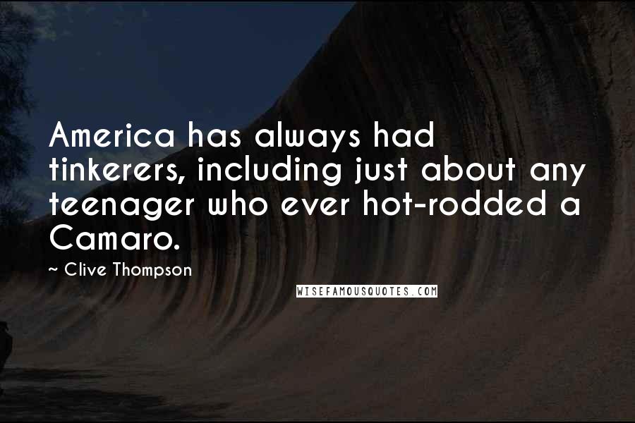 Clive Thompson Quotes: America has always had tinkerers, including just about any teenager who ever hot-rodded a Camaro.