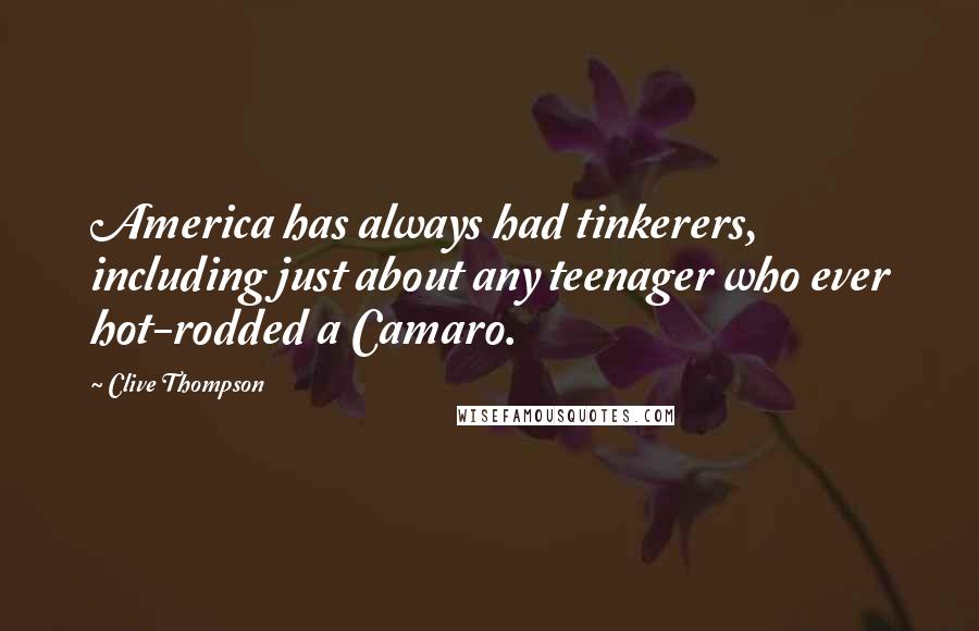 Clive Thompson Quotes: America has always had tinkerers, including just about any teenager who ever hot-rodded a Camaro.
